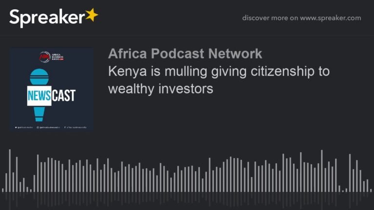 Kenya is mulling giving citizenship to wealthy investors